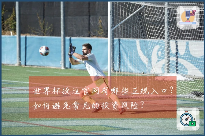 世界杯投注官网有哪些正规入口？如何避免常见的投资风险？