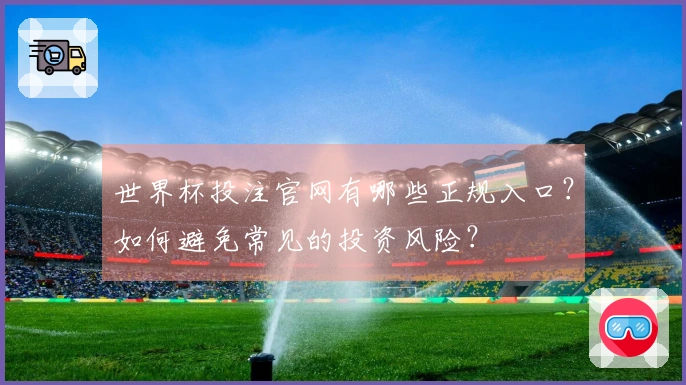 世界杯投注官网有哪些正规入口？如何避免常见的投资风险？